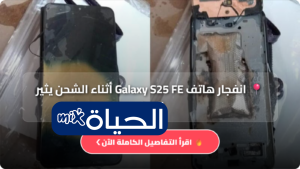 انفجار هاتف Galaxy S25 FE أثناء الشحن يثير الجدل